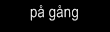 p&aring; g&aring;ng